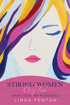 Strong Women Cry Too: Rising from the Black Hole by Linda Fenton