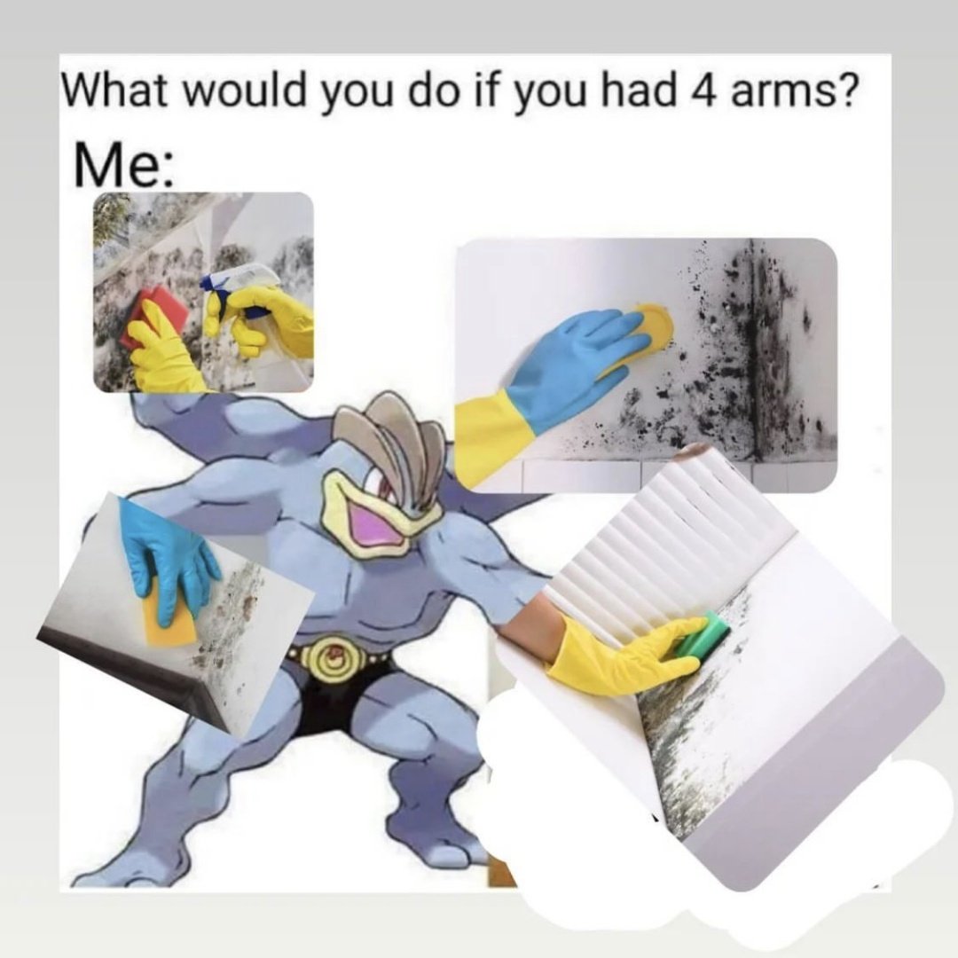 A meme with the text "what would you do if you had 4 arms?" and the response "me:" over a composite image of the four-armed Pokemon Machamp with arms extended and a different photo of a hand cleaning mould photoshopped onto the end of each arm.