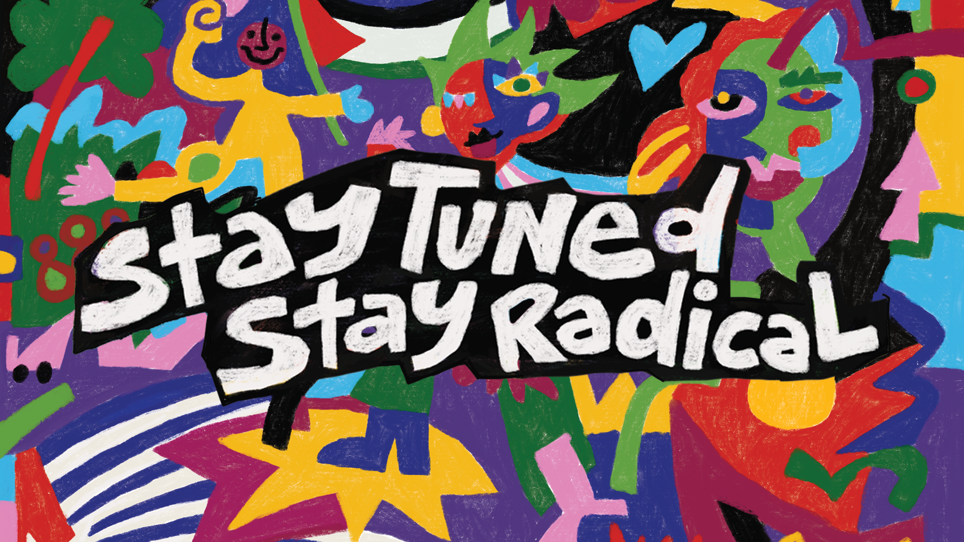 A multicoloured digital painting of bright abstract images including drawings of stylised people and trees. Written over the top in bold white letters outlined in black are the words "stay tuned, stay radical".