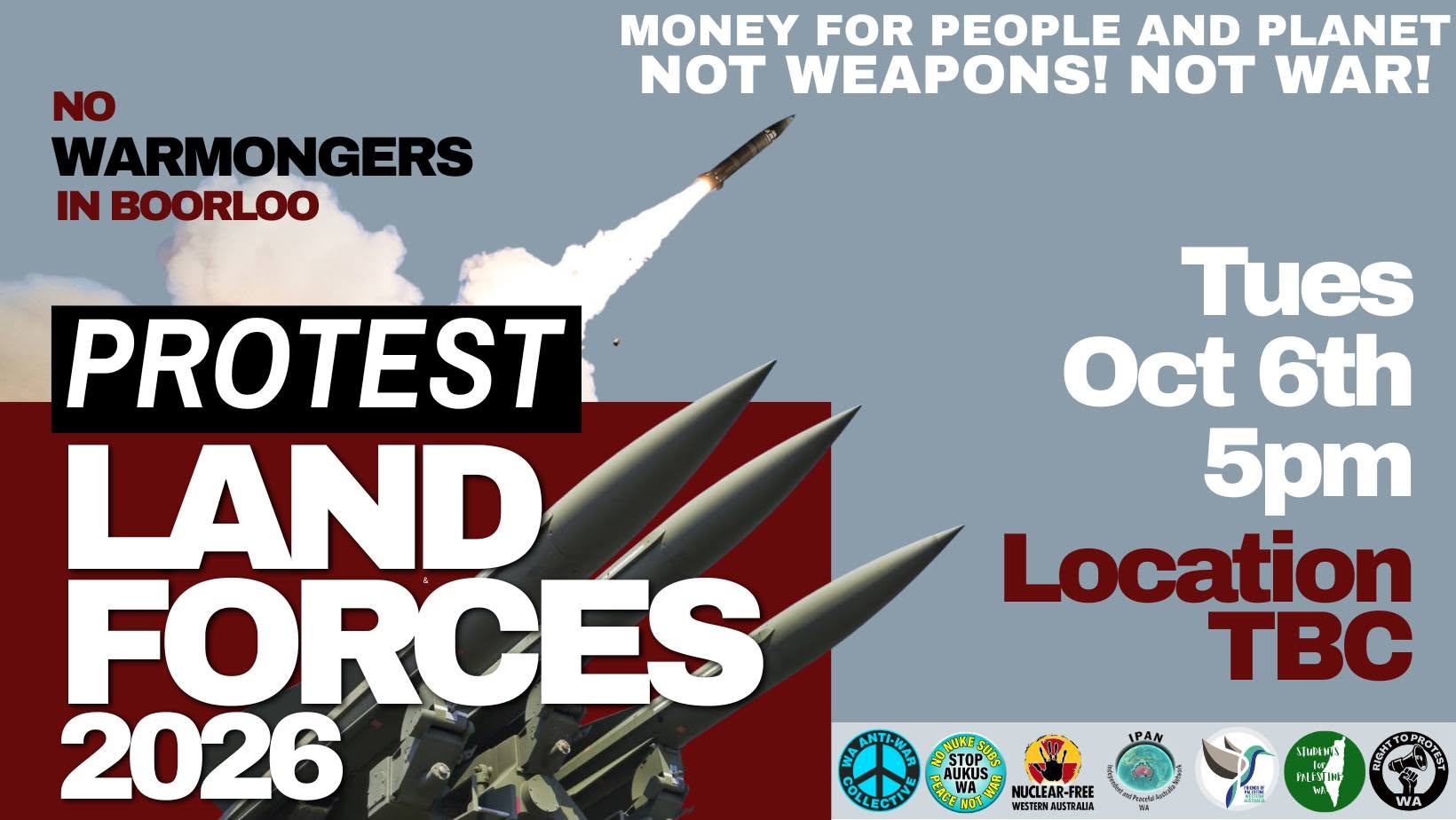 Digital banner for Protest Land Forces 2026 reading "MONEY FOR PEOPLE AND PLANET NOT WEAPONS! NOT WAR! NO WARMONGERS IN BOORLOO. PROTEST LAND FORCES 2026. TUE OCT 6TH 5PM LOCATION TBC."