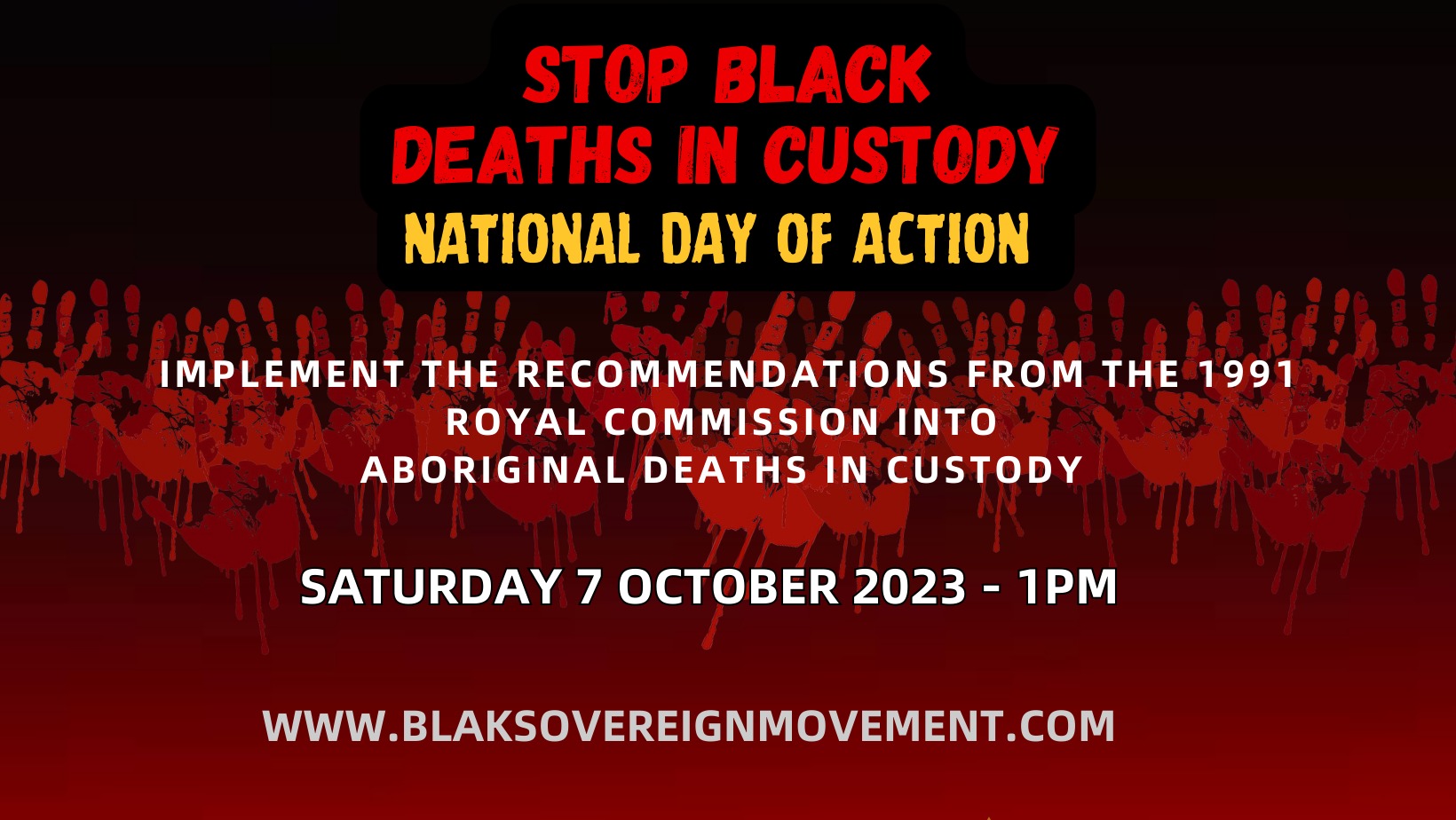 Simple Red Yellow and White text-based flyer with a black and red backfround with dripping red handprints. It includes the name of the rally, time, date and location, and reads 'implement the recommendations from the 1991 Royal Commission into Aboriginal Deaths in Custody, and www.blaksovereignmovement.com