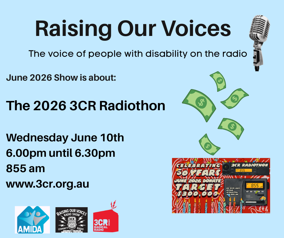 TEXT on a blue background says Raising Our Voices The voice of people with disability on the radio RADIOTHON 2026 Wednesday June 10th 6.00pm until 6.30pm 855 am www.3cr.org.au. The image features the logos of AMIDA, Raising Our Voices and 3CR and 3 images of a Microphone, 3CR 50th Birthday Radio Invite with candles on top and money in the air The Station Target is $300,000