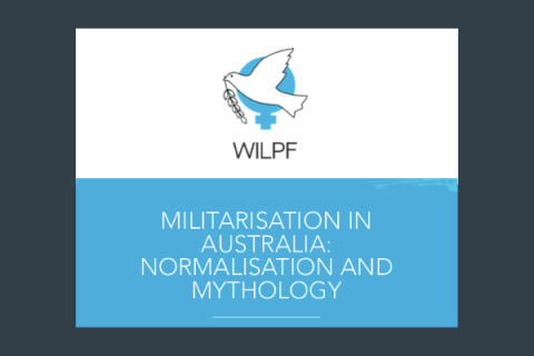 WILPF Australia's latest report, 'Militarisation in Australia: Normalisation and Mythology.'