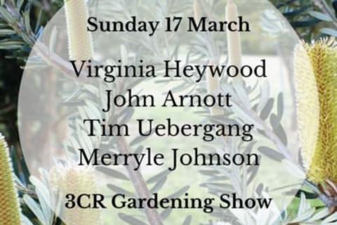Image is text over an image of flowers that says Sunday 17 March Virginia Heywood John Arnott Tim Uebergang Merryle Johnson 3CR Gardening Show