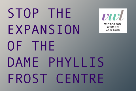 A rectangular image reading Stop the Expansion of the Dame Phyllis Frost Centre in purple text over a grey gradient background with the logo for Victorian Women Lawyers in the top right hand corner