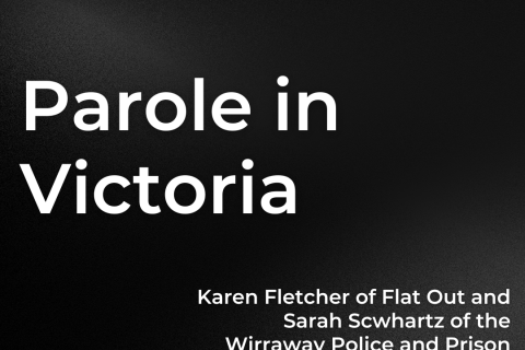 White text on a black gradient reads "Parole in Victoria: Karen Fletcher of Flat Out and Sarah Scwhartz of the Wirraway Police and Prison Accountability Practice at the Victorian Aboriginal Legal Service"