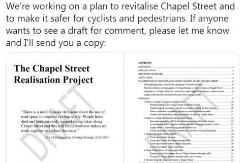 "We're working on a plan to revitalise Chapel Street and to make it safer for cyclists and pedestrians. If anyone wants to see a draft for comment, please let me know and I'll send you a copy"