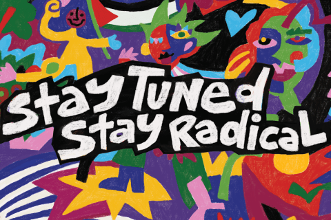 A multicoloured digital painting of bright abstract images including drawings of stylised people and trees. Written over the top in bold white letters outlined in black are the words "stay tuned, stay radical".