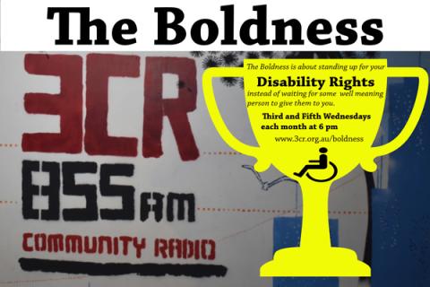 Background saying 3CR 855 AM Community Radio with a Golden Chalice saying The Boldness is about Standing Up for your Disdability Rights instead of waiting for some well meaning person to give them to you. Third and Fifth Wednesdays of the month at 6 pm www.3cr.org.au/boldness with a picture of wheelchair 