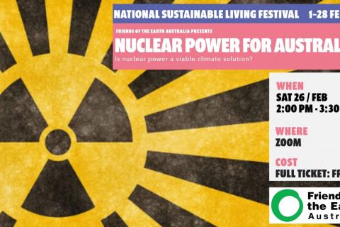 Image of nuclear symbol in yellow and black, with writing on left that reads - Sustainable Living Festival 1-28 February, Friends of the Earth Australia presents: Nuclear power for Australia, Is nuclear power a viable climate solution? When: Sat 26 Feb, 2pm-3:30pm, Where: zoom, cost: free. The Friends of the Earth logo of a green circle is in the bottom right corner.