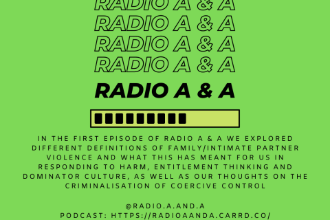 In the first episode of Radio A & A we explored different definitions of family/intimate partner violence and what this has meant for us in responding to harm, entitlement thinking and dominator culture, as well as our thoughts on the criminalisation of coercive control.