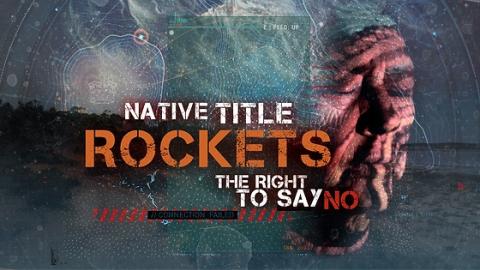 A digital poster for the documentary film called "NATIVE TITLE ROCKETS". A subheading reads "THE RIGHT TO SAY NO".