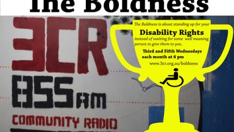 Background saying 3CR 855 AM Community Radio with a Golden Chalice saying The Boldness is about Standing Up for your Disdability Rights instead of waiting for some well meaning person to give them to you. Third and Fifth Wednesdays of the month at 6 pm www.3cr.org.au/boldness with a picture of wheelchair 