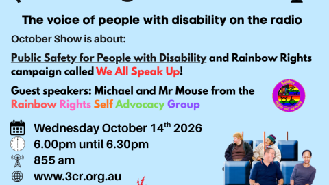 TEXT on a blue background says Raising Our Voices The voice of people with disability on the radio  Public Safety for People with Disability and Rainbow Rights We All Speak Up. Michael and Mr Mouse from Rainbow Rights Self Advocacy Group  Wednesday October 14th 6.00pm until 6.30pm 855 am www.3cr.org.au. Features the logos of Rainbow Rights, AMIDA, Raising Our Voices and 3CR