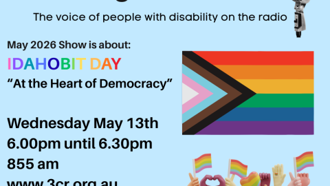 TEXT on a blue background says Raising Our Voices The voice of people with disability on the radio IDAHOBIT DAY May 17  At the Heart of Democracy Wednesday May 13th 6.00pm until 6.30pm 855 am www.3cr.org.au. Features the logos of AMIDA, Raising Our Voices and 3CR with Rainbow flags and a microphone 