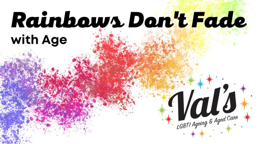 Rainbows Don't Fade with Age, presented by Val’s LGBTI Ageing and Aged Care.